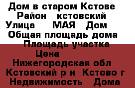 Дом в старом Кстове › Район ­ кстовский › Улица ­ 1 МАЯ › Дом ­ 0 › Общая площадь дома ­ 54 › Площадь участка ­ 900 › Цена ­ 1 800 000 - Нижегородская обл., Кстовский р-н, Кстово г. Недвижимость » Дома, коттеджи, дачи продажа   . Нижегородская обл.